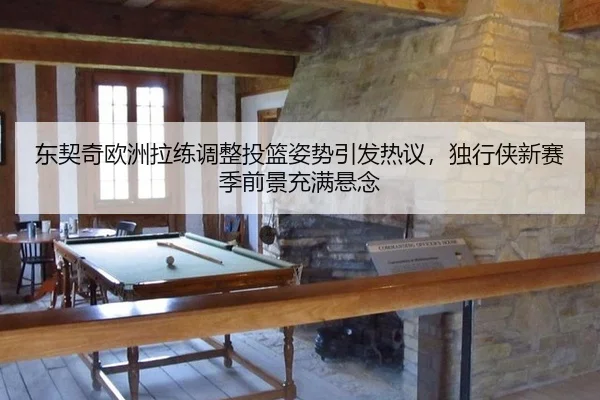 东契奇欧洲拉练调整投篮姿势引发热议，独行侠新赛季前景充满悬念