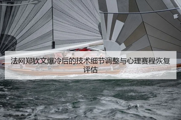 法网郑钦文爆冷后的技术细节调整与心理赛程恢复评估