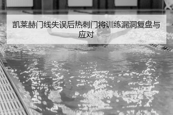 凯莱赫门线失误后热刺门将训练漏洞复盘与应对
